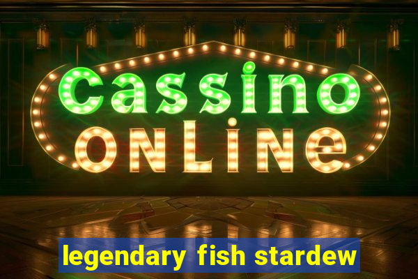 legendary fish stardew